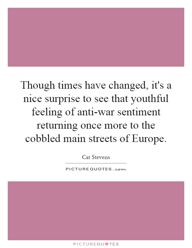 Though times have changed, it's a nice surprise to see that youthful feeling of anti-war sentiment returning once more to the cobbled main streets of Europe Picture Quote #1