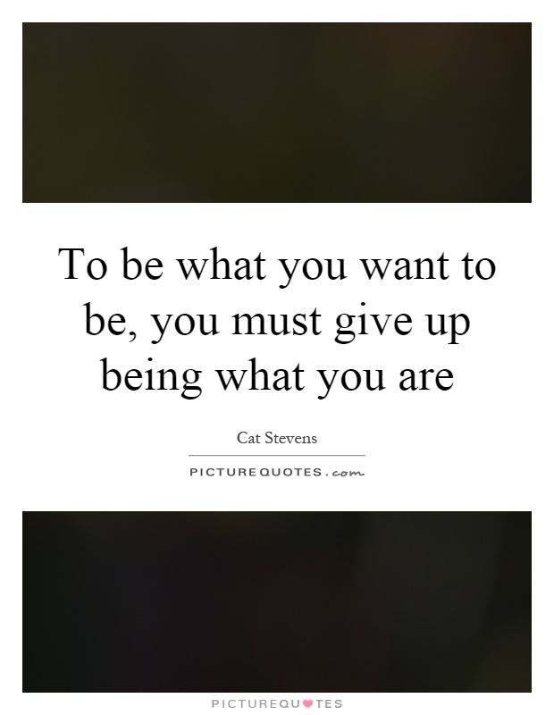 To be what you want to be, you must give up being what you are Picture Quote #1