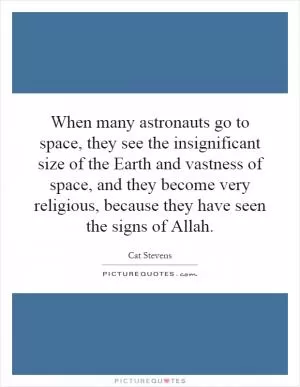 When many astronauts go to space, they see the insignificant size of the Earth and vastness of space, and they become very religious, because they have seen the signs of Allah Picture Quote #1