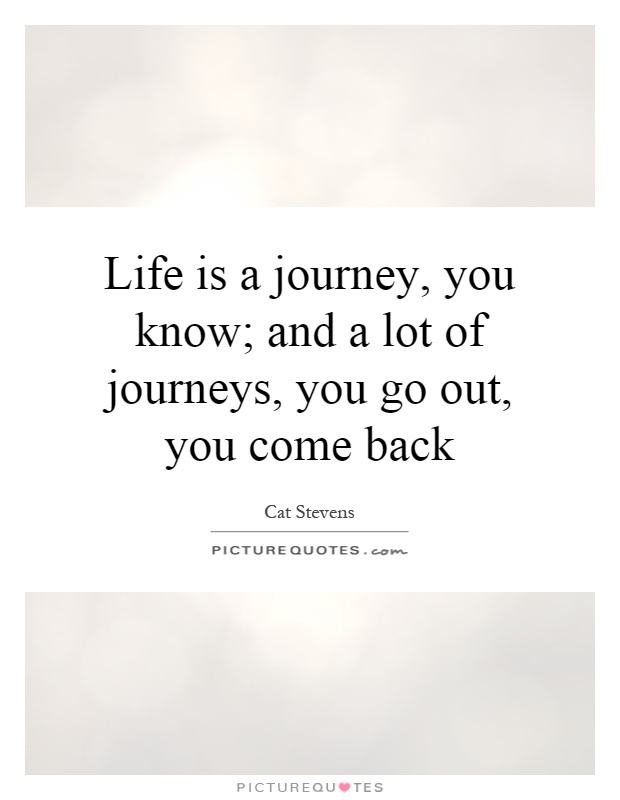 Life is a journey, you know; and a lot of journeys, you go out, you come back Picture Quote #1
