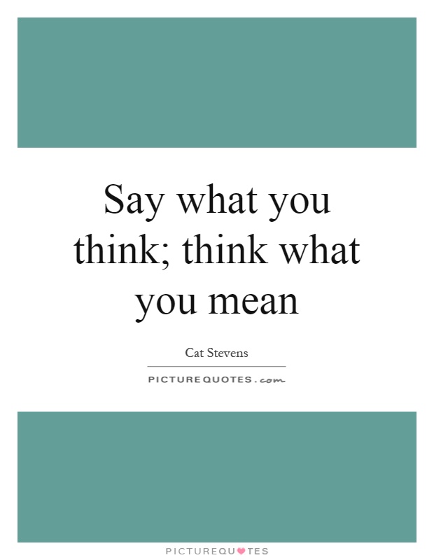 Say what you think; think what you mean Picture Quote #1