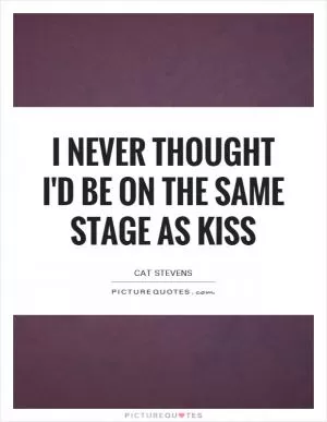 I never thought I'd be on the same stage as Kiss Picture Quote #1