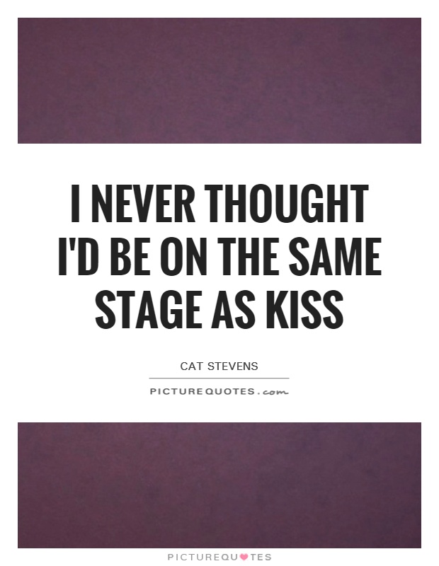 I never thought I'd be on the same stage as Kiss Picture Quote #1