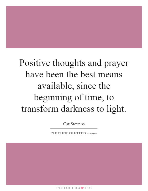 Positive thoughts and prayer have been the best means available, since the beginning of time, to transform darkness to light Picture Quote #1