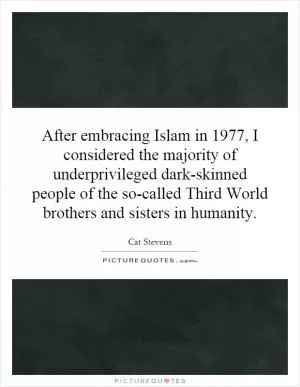After embracing Islam in 1977, I considered the majority of underprivileged dark-skinned people of the so-called Third World brothers and sisters in humanity Picture Quote #1