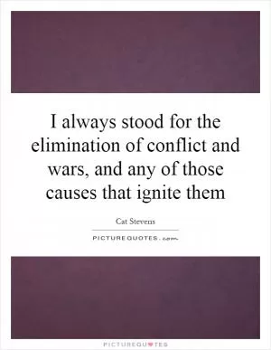 I always stood for the elimination of conflict and wars, and any of those causes that ignite them Picture Quote #1