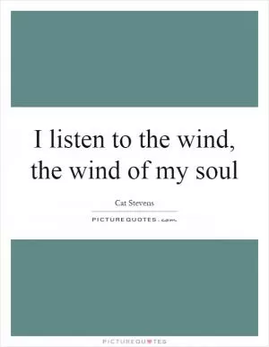 I listen to the wind, the wind of my soul Picture Quote #1