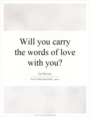 Will you carry the words of love with you? Picture Quote #1