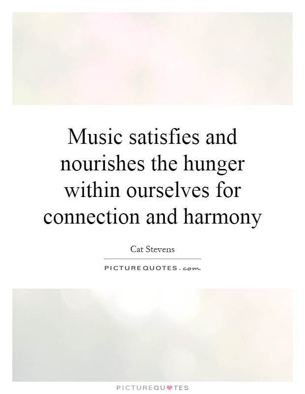 Music satisfies and nourishes the hunger within ourselves for connection and harmony Picture Quote #1