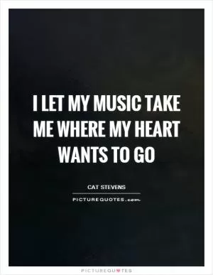 I let my music take me where my heart wants to go Picture Quote #1