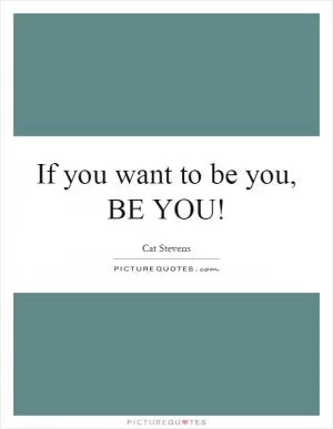 If you want to be you, BE YOU! Picture Quote #1