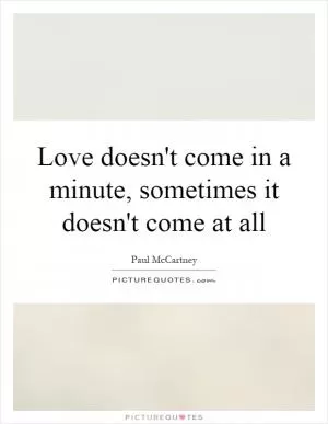 Love doesn't come in a minute, sometimes it doesn't come at all Picture Quote #1