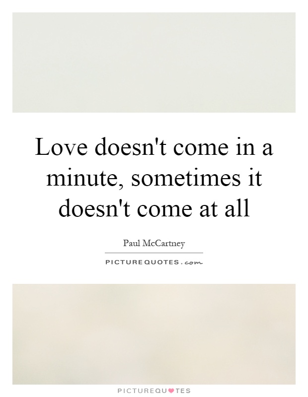 Love doesn't come in a minute, sometimes it doesn't come at all Picture Quote #1