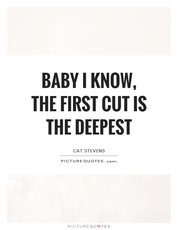 Baby I know, the first cut is the deepest Picture Quote #1