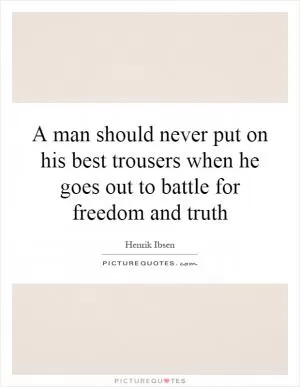 A man should never put on his best trousers when he goes out to battle for freedom and truth Picture Quote #1