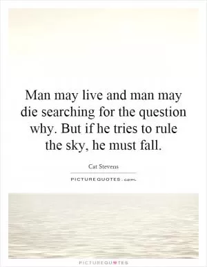 Man may live and man may die searching for the question why. But if he tries to rule the sky, he must fall Picture Quote #1
