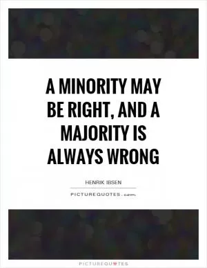 A minority may be right, and a majority is always wrong Picture Quote #1