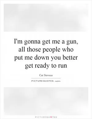 I'm gonna get me a gun, all those people who put me down you better get ready to run Picture Quote #1