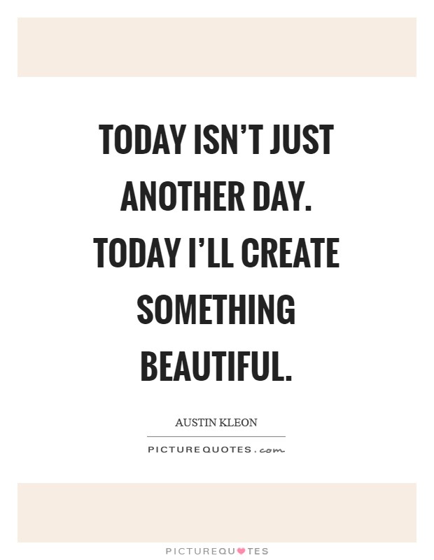 Today isn't just another day. Today I'll create something beautiful Picture Quote #1