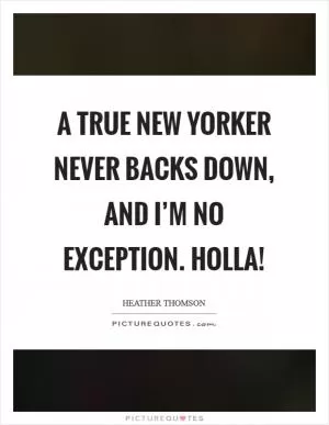 A true New Yorker never backs down, and I’m no exception. Holla! Picture Quote #1