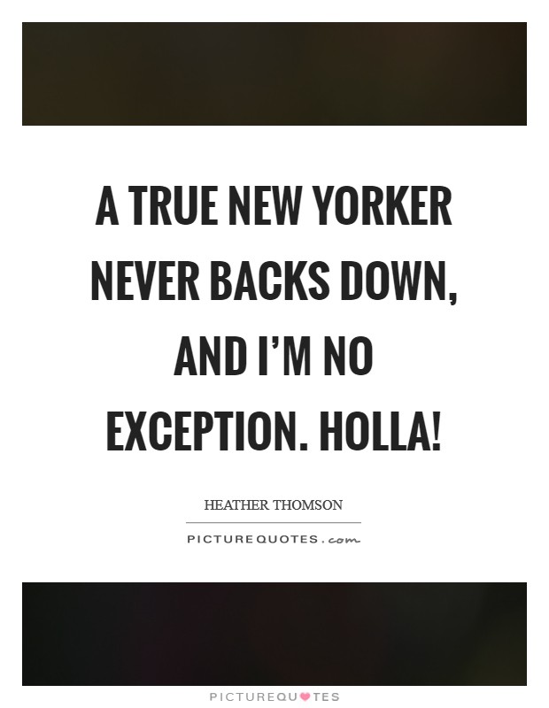 A true New Yorker never backs down, and I'm no exception. Holla! Picture Quote #1