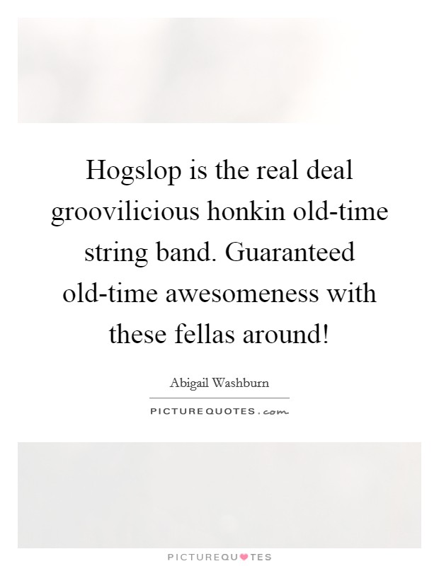 Hogslop is the real deal groovilicious honkin old-time string band. Guaranteed old-time awesomeness with these fellas around! Picture Quote #1