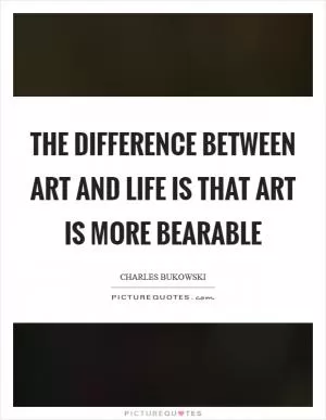 The Difference Between Art and Life is that Art is More Bearable Picture Quote #1