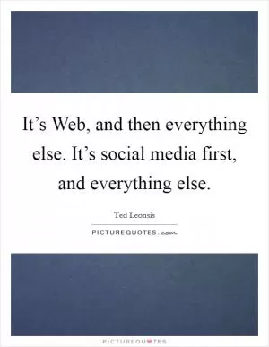 It’s Web, and then everything else. It’s social media first, and everything else Picture Quote #1