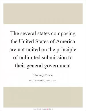 The several states composing the United States of America are not united on the principle of unlimited submission to their general government Picture Quote #1