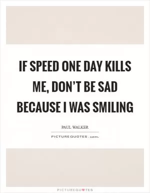 If speed one day kills me, don’t be sad because I was smiling Picture Quote #1