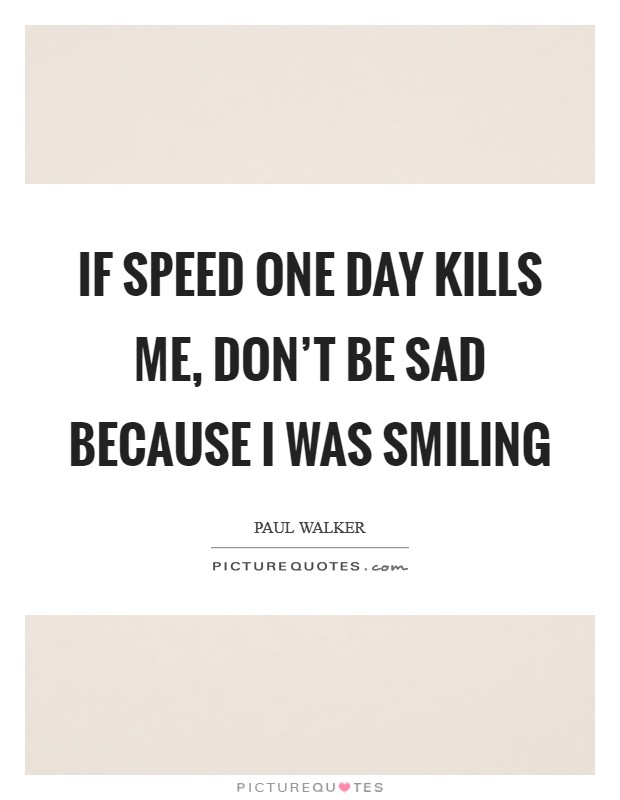 If speed one day kills me, don't be sad because I was smiling Picture Quote #1