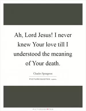 Ah, Lord Jesus! I never knew Your love till I understood the meaning of Your death Picture Quote #1