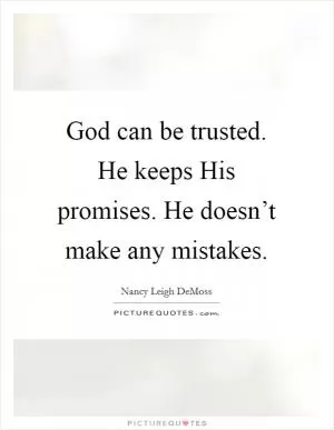 God can be trusted. He keeps His promises. He doesn’t make any mistakes Picture Quote #1