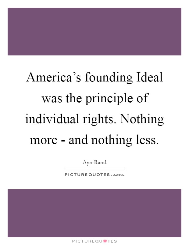 America's founding Ideal was the principle of individual rights. Nothing more - and nothing less Picture Quote #1