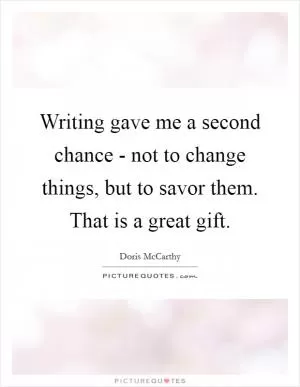 Writing gave me a second chance - not to change things, but to savor them. That is a great gift Picture Quote #1