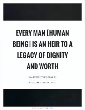 Every man [human being] is an heir to a legacy of dignity and worth Picture Quote #1
