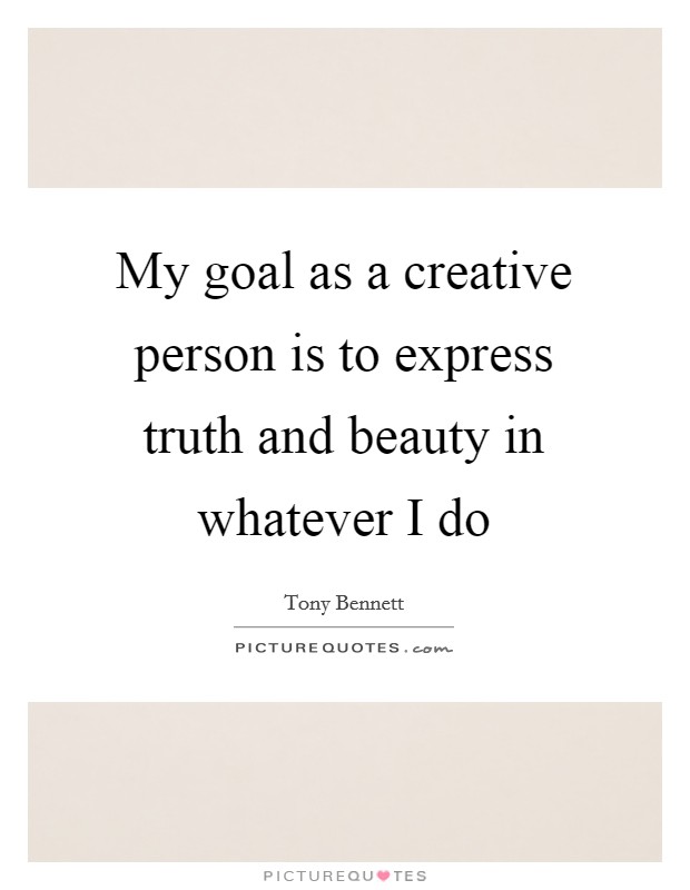 My goal as a creative person is to express truth and beauty in whatever I do Picture Quote #1