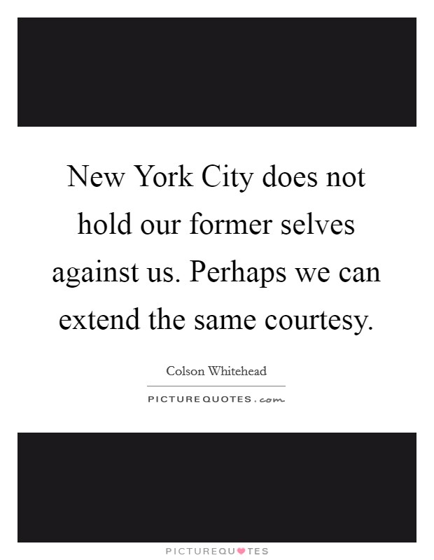 New York City does not hold our former selves against us. Perhaps we can extend the same courtesy Picture Quote #1