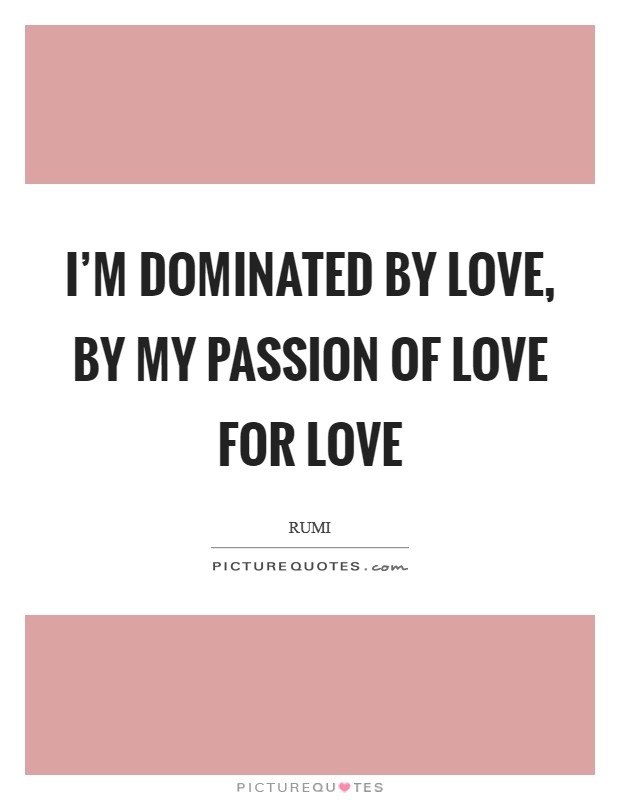 I'm dominated by Love, By my passion of love for Love Picture Quote #1