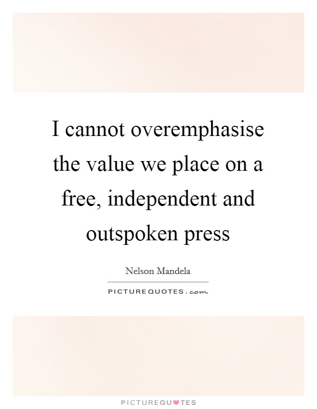 I cannot overemphasise the value we place on a free, independent and outspoken press Picture Quote #1
