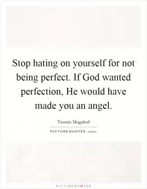 Stop hating on yourself for not being perfect. If God wanted perfection, He would have made you an angel Picture Quote #1