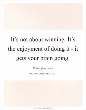It’s not about winning. It’s the enjoyment of doing it - it gets your brain going Picture Quote #1