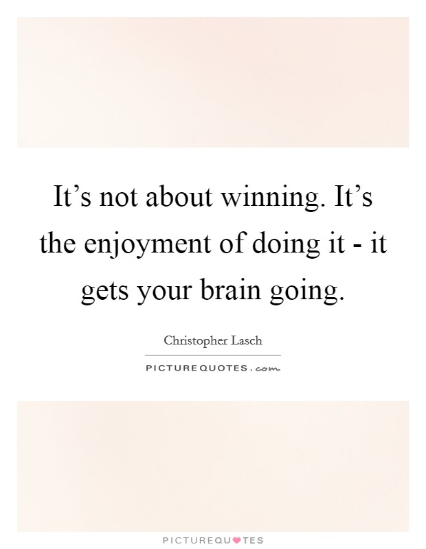 It's not about winning. It's the enjoyment of doing it - it gets your brain going Picture Quote #1