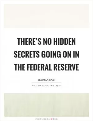 There’s no hidden secrets going on in the Federal Reserve Picture Quote #1