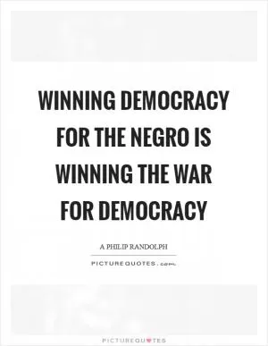 Winning Democracy for the Negro is winning the war for Democracy Picture Quote #1