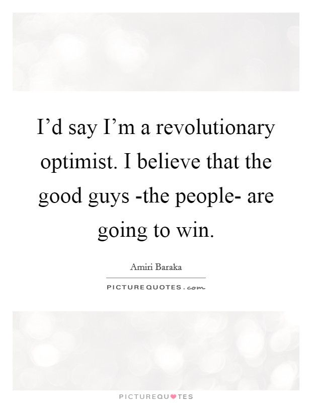I'd say I'm a revolutionary optimist. I believe that the good guys -the people- are going to win Picture Quote #1