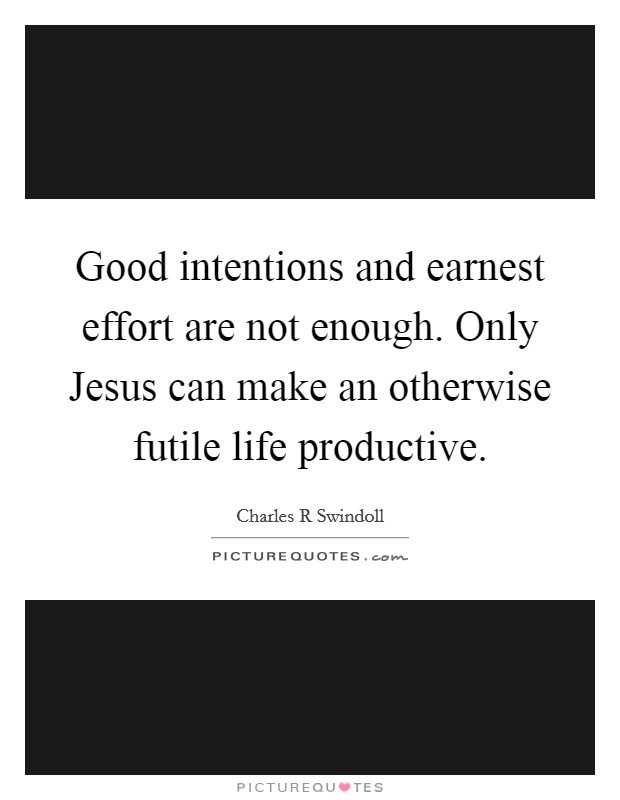 Good intentions and earnest effort are not enough. Only Jesus can make an otherwise futile life productive Picture Quote #1