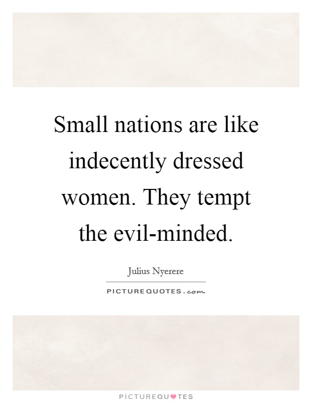 Small nations are like indecently dressed women. They tempt the evil-minded Picture Quote #1
