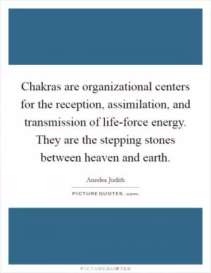 Chakras are organizational centers for the reception, assimilation, and transmission of life-force energy. They are the stepping stones between heaven and earth Picture Quote #1
