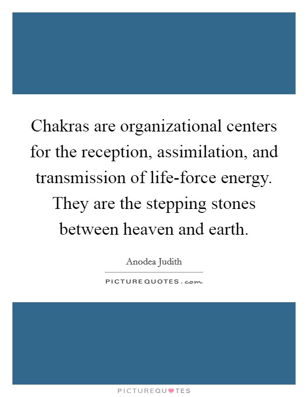 Chakras are organizational centers for the reception, assimilation, and transmission of life-force energy. They are the stepping stones between heaven and earth Picture Quote #1